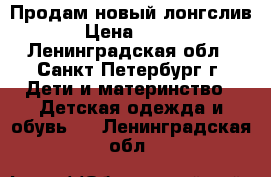 Продам новый лонгслив › Цена ­ 500 - Ленинградская обл., Санкт-Петербург г. Дети и материнство » Детская одежда и обувь   . Ленинградская обл.